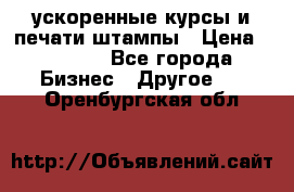 ускоренные курсы и печати,штампы › Цена ­ 3 000 - Все города Бизнес » Другое   . Оренбургская обл.